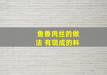 鱼香肉丝的做法 有现成的料